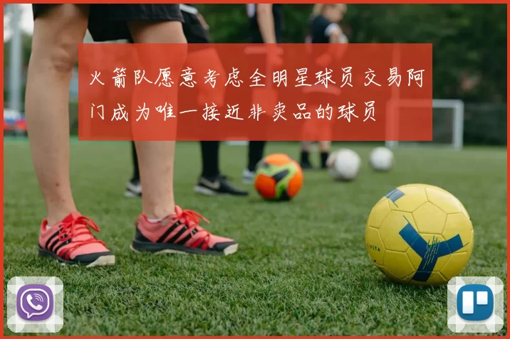 火箭队愿意考虑全明星球员交易阿门成为唯一接近非卖品的球员