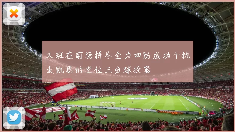 文班在前场拼尽全力回防成功干扰麦凯恩的空位三分球投篮