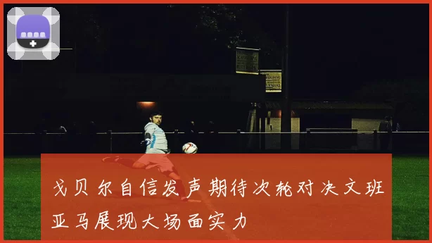 戈贝尔自信发声期待次轮对决文班亚马展现大场面实力